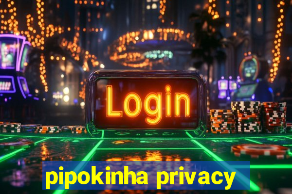 pipokinha privacy